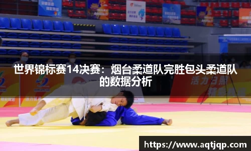 世界锦标赛14决赛：烟台柔道队完胜包头柔道队的数据分析