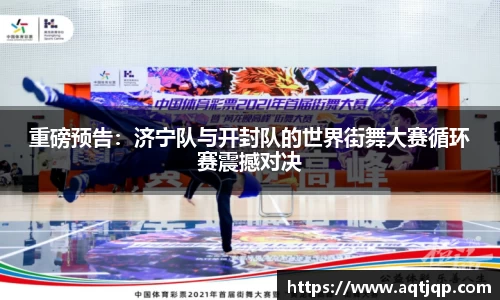 重磅预告：济宁队与开封队的世界街舞大赛循环赛震撼对决