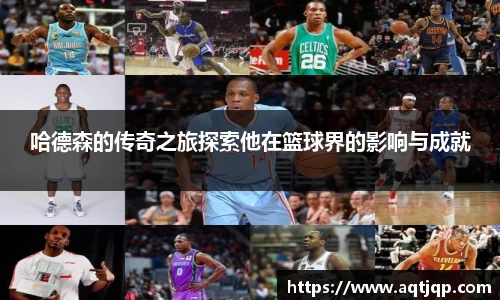 哈德森的传奇之旅探索他在篮球界的影响与成就
