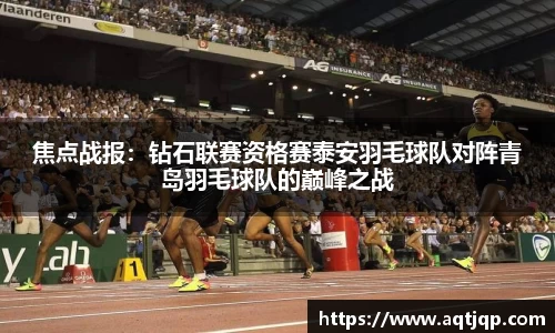 焦点战报：钻石联赛资格赛泰安羽毛球队对阵青岛羽毛球队的巅峰之战